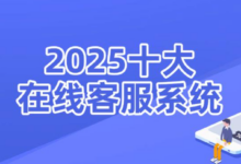 2025年盘点国内10大主流在线客服系统（可免费试用）-全球云客服系统测评网